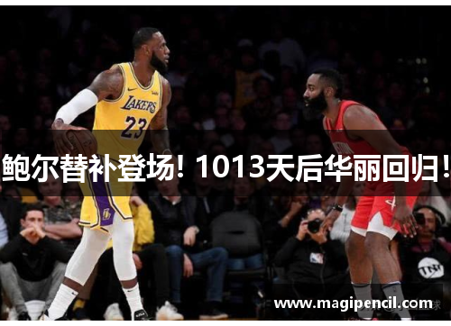 鲍尔替补登场! 1013天后华丽回归！